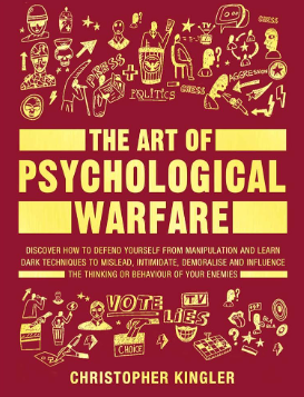 The Art of Psychological Warfare: Discover How to Defend Yourself from Manipulation and Learn Dark Techniques to Mislead, Intimidate, Demoralise and Influence ... the Thinking or Behaviour of Your Enemies