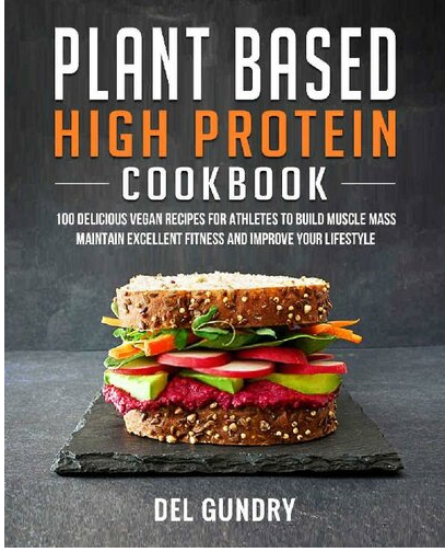 Plant Based High Protein Cookbook: 100 Delicious Vegan Recipes for Athletes to Build Muscle Mass Maintain Excellent Fitness and Improve your Lifestyle