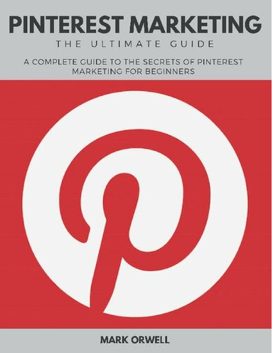 Pinterest Marketing the Ultimate Guide: A Complete Guide to the Secrets of Pinterest