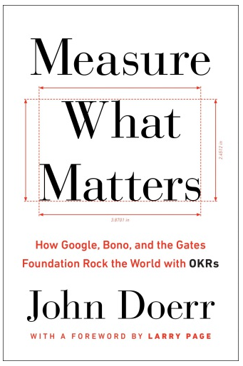 Measure What Matters: How Google, Bono, and the Gates Foundation Rock the World with OKRs